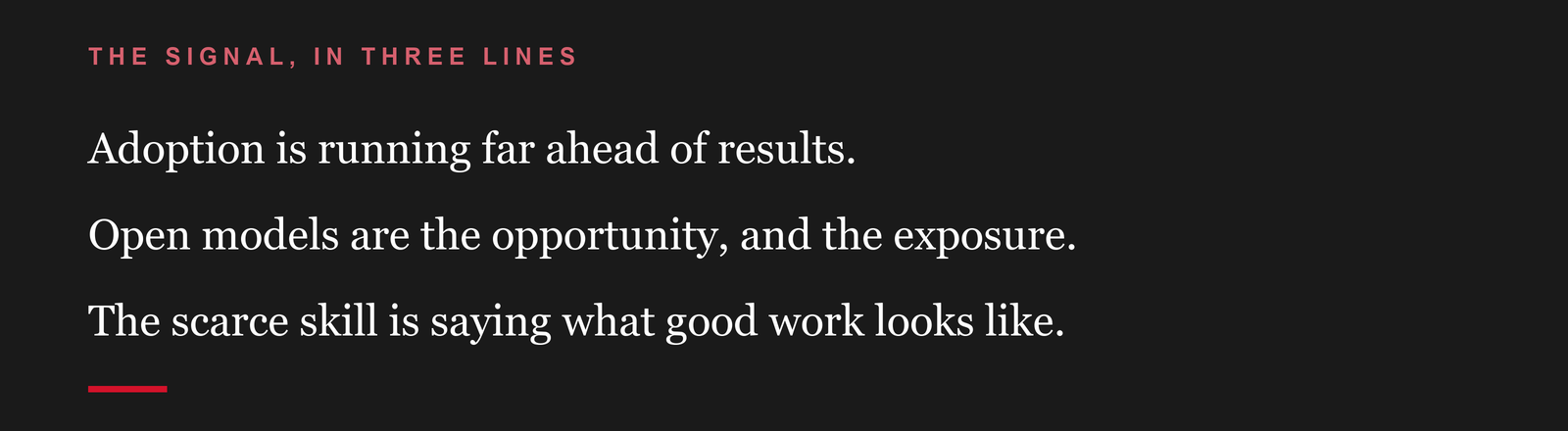 The signal, in three lines: Gallup and OpenAI's own research agree, adoption is running far ahead of results. Open models are both the opportunity you can own and the infrastructure that can be breached. The scarce skill is no longer access to AI, it is stating clearly what good work looks like.