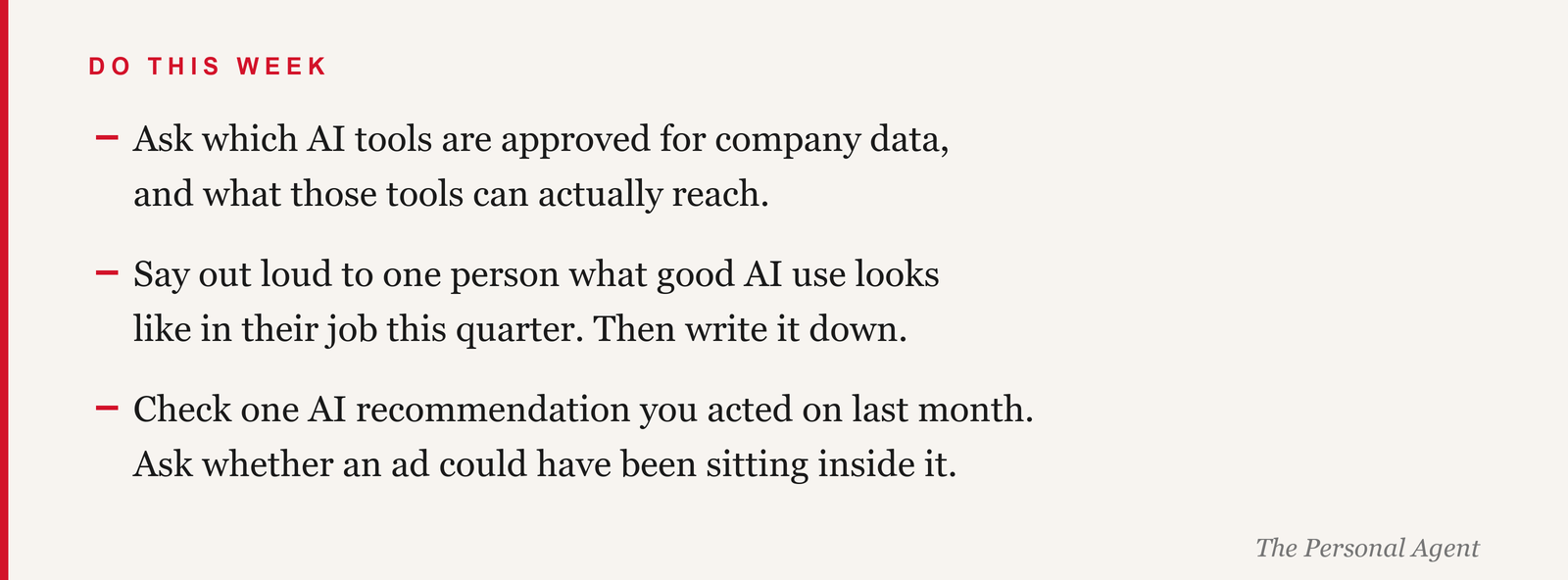 Do this week: ask which AI tools are approved for company data and what those tools can reach. Say out loud to one person what good AI use looks like in their job this quarter. Check one AI recommendation you acted on and ask whether an ad could have been inside it.
